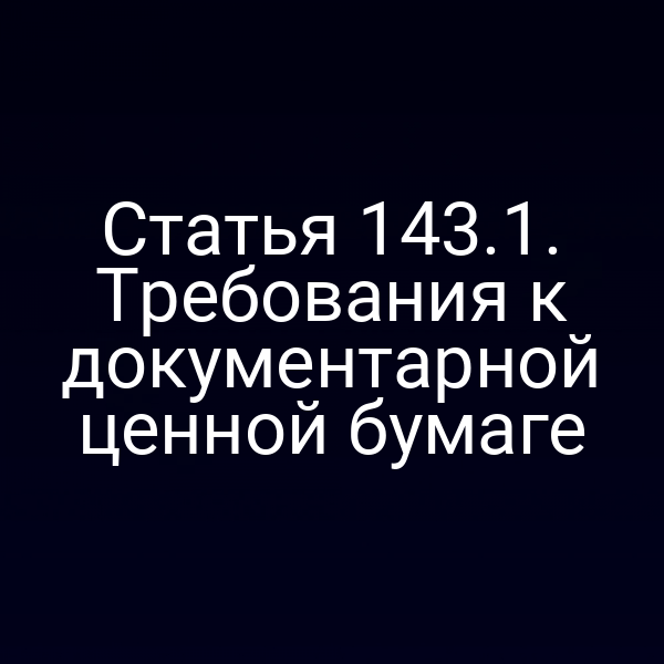 Статья 143.1. Требования к документарной ценной бумаге