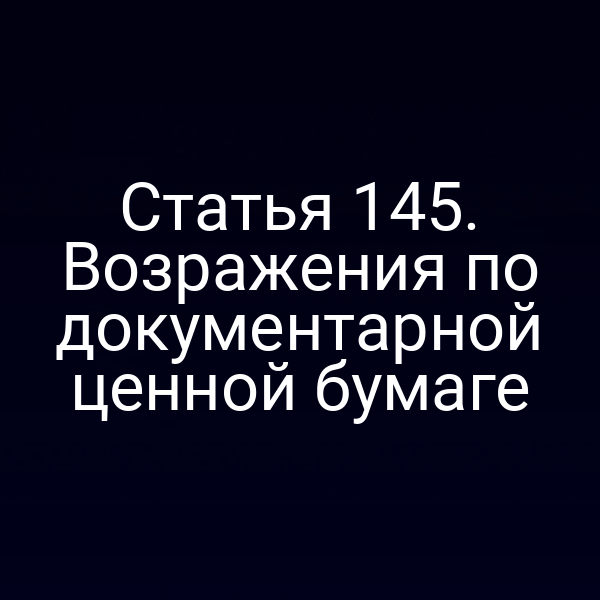 Статья 145. Возражения по документарной ценной бумаге