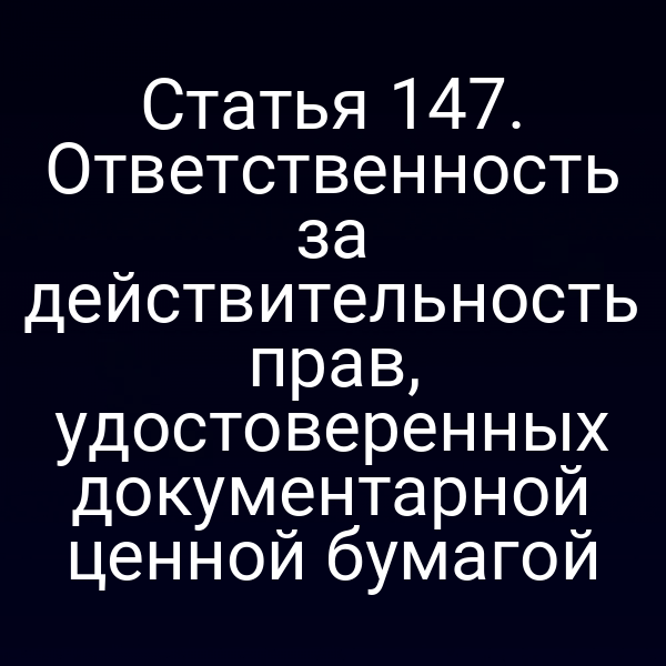 Статья 147. Ответственность за действительность прав, удостоверенных документарной ценной бумагой