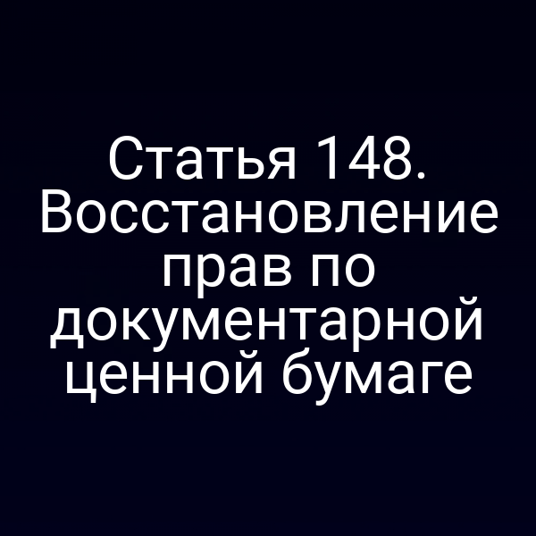Статья 148. Восстановление прав по документарной ценной бумаге