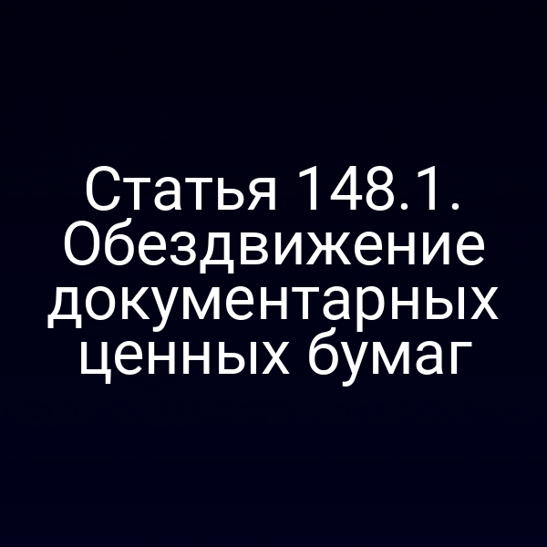Статья 148.1. Обездвижение документарных ценных бумаг