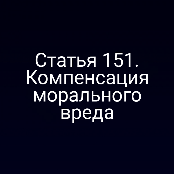 Статья 151. Компенсация морального вреда
