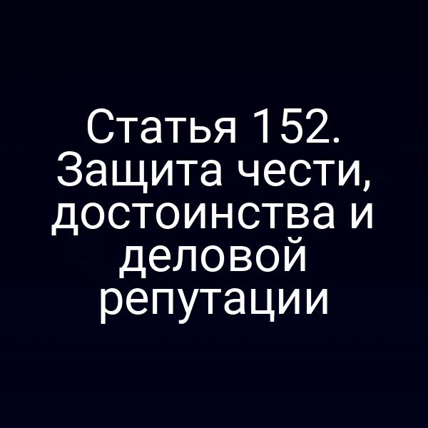 Статья 152. Защита чести, достоинства и деловой репутации
