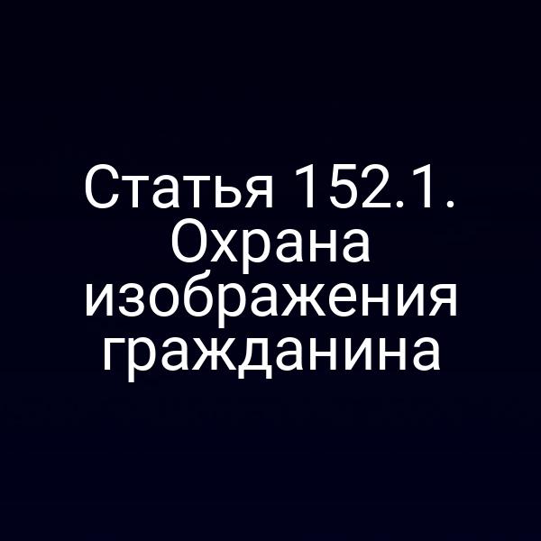 Статья 152.1. Охрана изображения гражданина