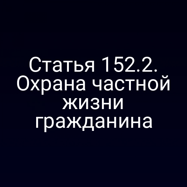 Статья 152.2. Охрана частной жизни гражданина
