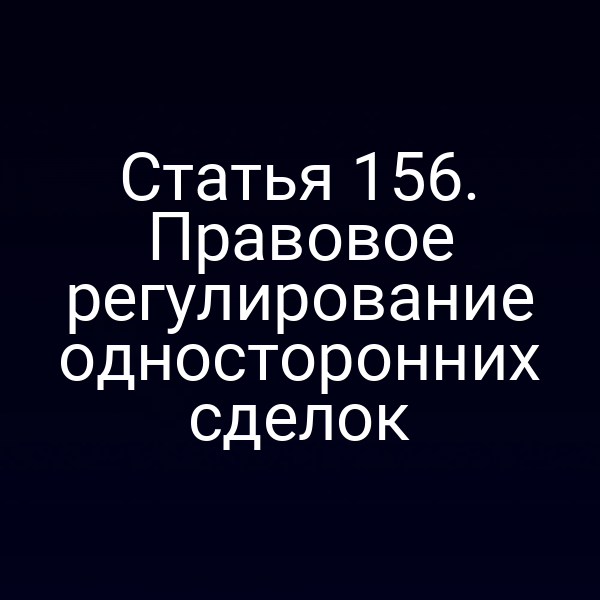 Статья 156. Правовое регулирование односторонних сделок