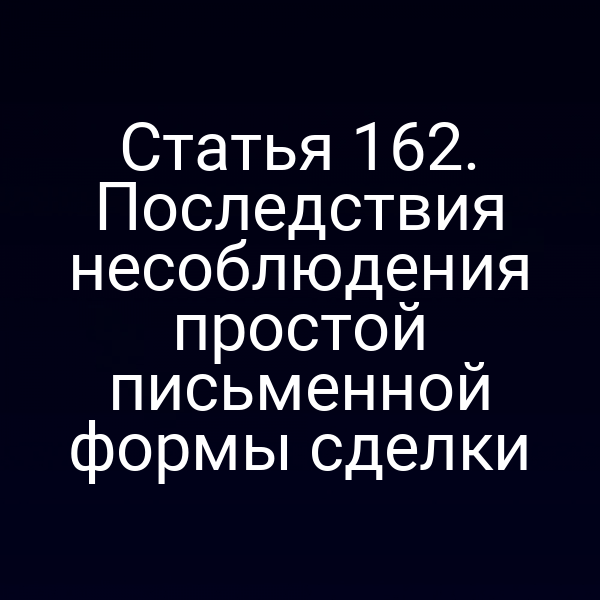 Статья 162. Последствия несоблюдения простой письменной формы сделки