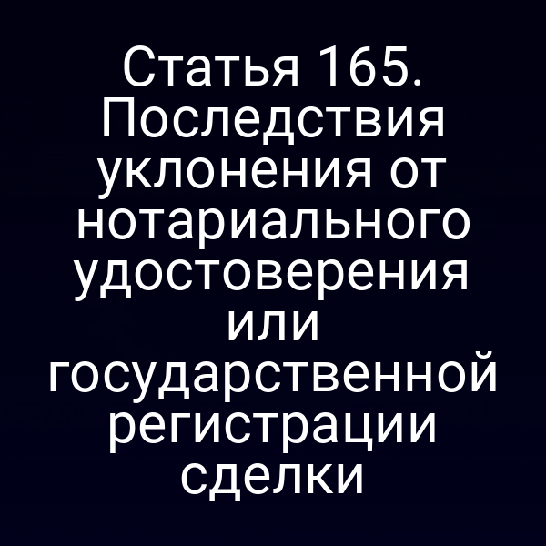 Статья 165. Последствия уклонения от нотариального удостоверения или государственной регистрации сделки