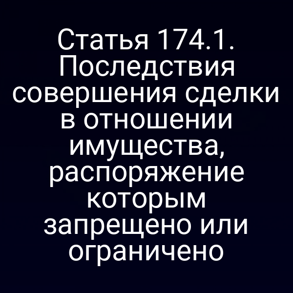 Статья 174.1. Последствия совершения сделки в отношении имущества, распоряжение которым запрещено или ограничено