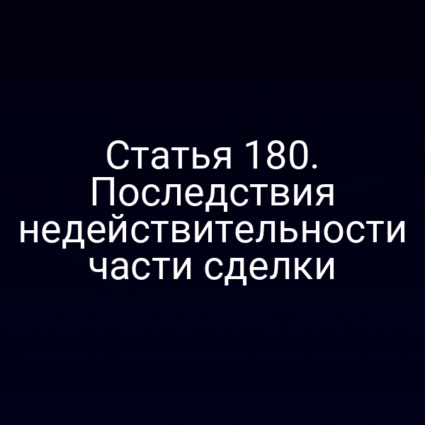 Статья 180. Последствия недействительности части сделки