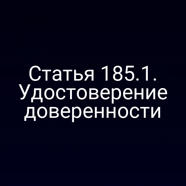 Статья 185.1. Удостоверение доверенности