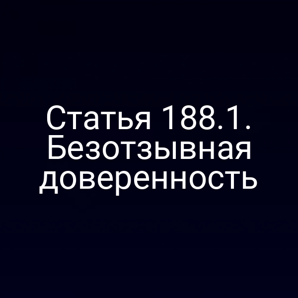 Статья 188.1. Безотзывная доверенность