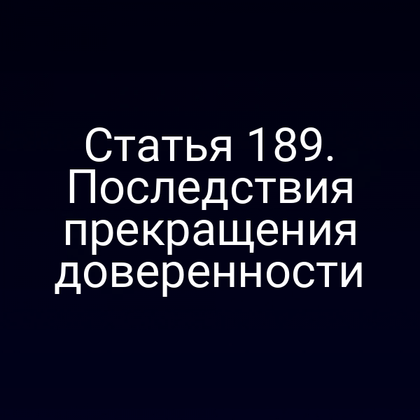 Статья 189. Последствия прекращения доверенности