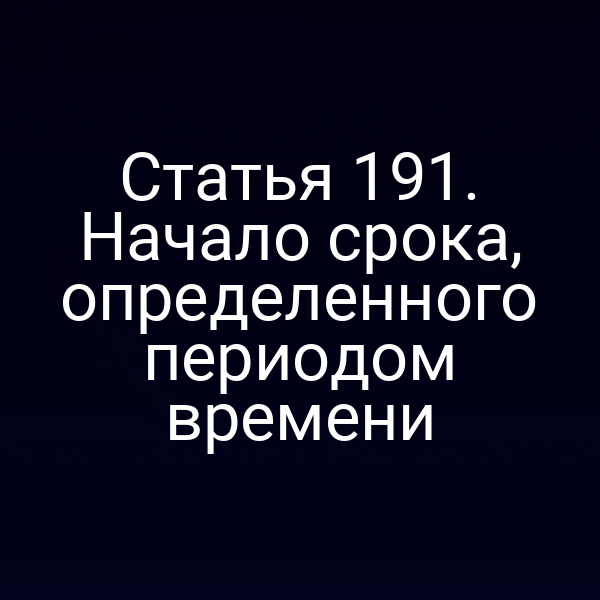 Статья 191. Начало срока, определенного периодом времени