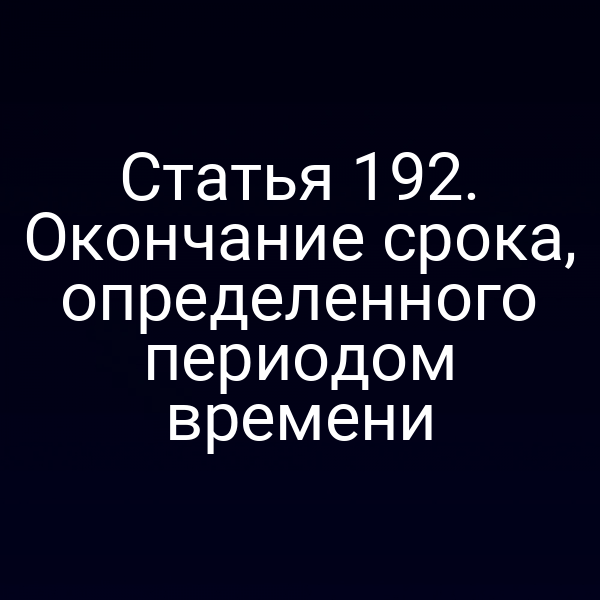 Статья 192. Окончание срока, определенного периодом времени