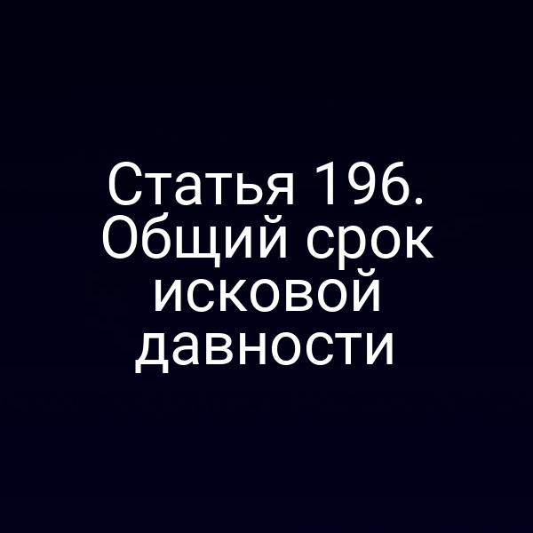 Статья 196. Общий срок исковой давности