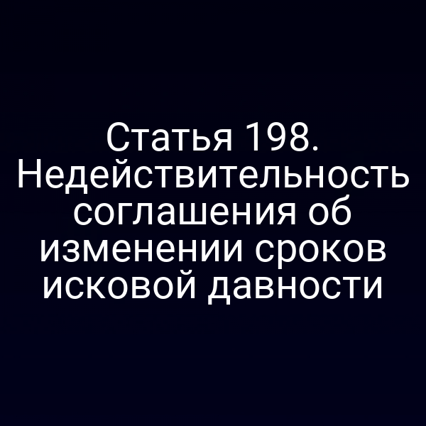 Статья 198. Недействительность соглашения об изменении сроков исковой давности