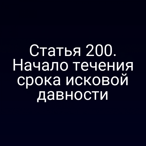 Статья 200. Начало течения срока исковой давности