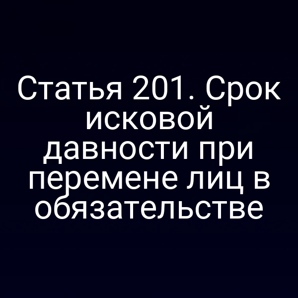 Статья 201. Срок исковой давности при перемене лиц в обязательстве