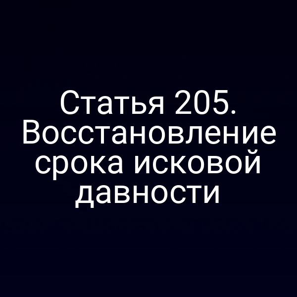 Статья 205. Восстановление срока исковой давности