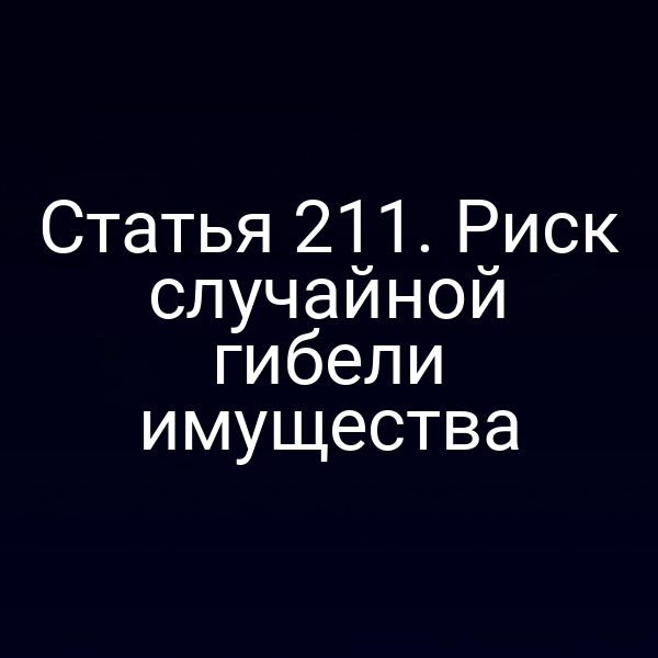 Статья 211. Риск случайной гибели имущества