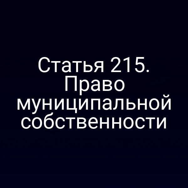 Статья 215. Право муниципальной собственности