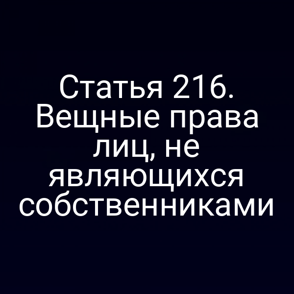 Статья 216. Вещные права лиц, не являющихся собственниками