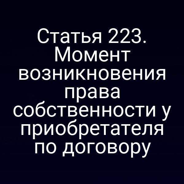Статья 223. Момент возникновения права собственности у приобретателя по договору