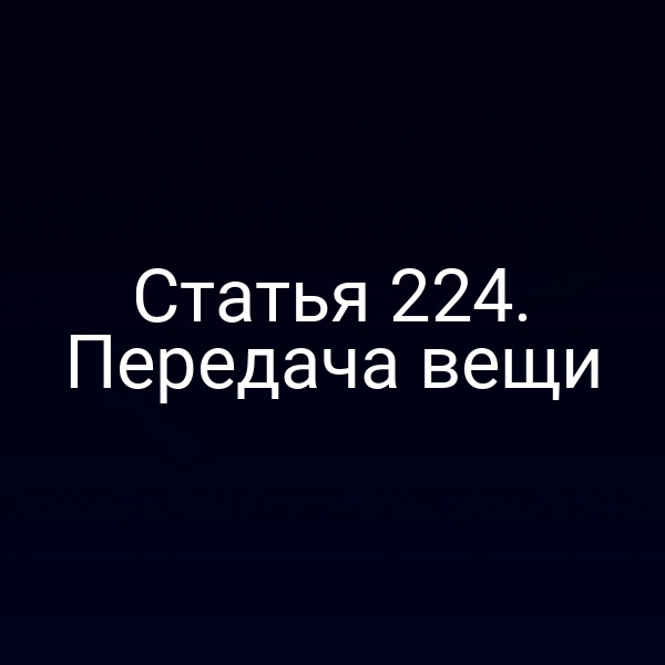 Статья 224. Передача вещи