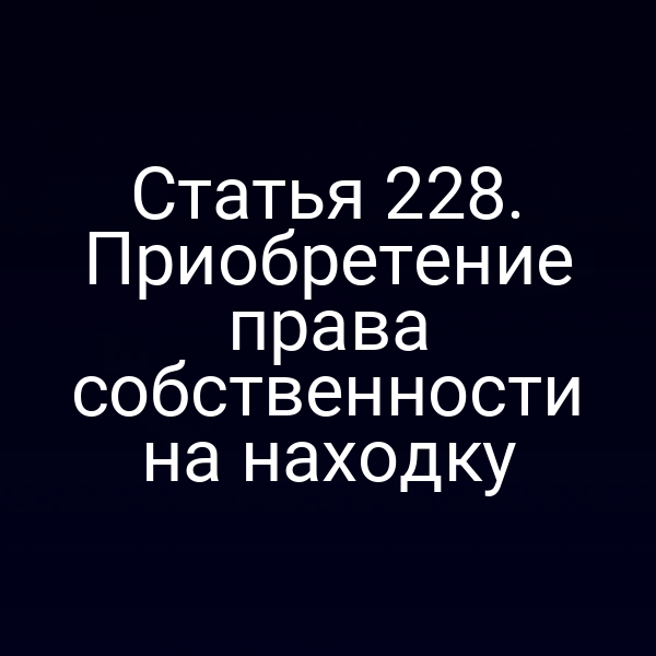 Статья 228. Приобретение права собственности на находку