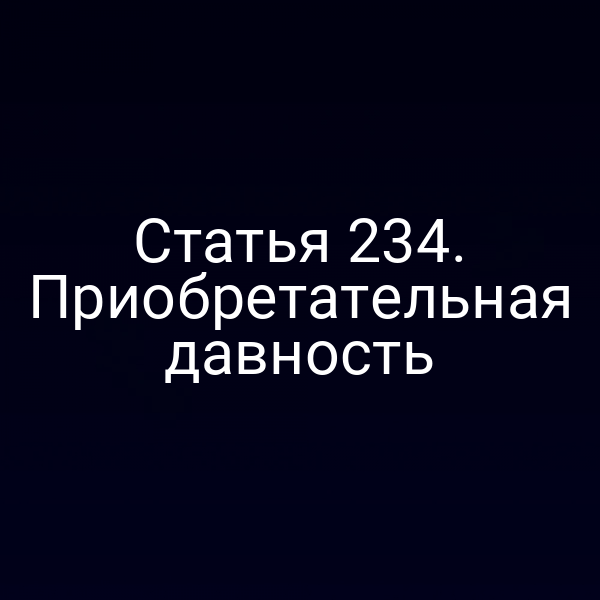 Статья 234. Приобретательная давность