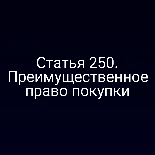 Статья 250. Преимущественное право покупки