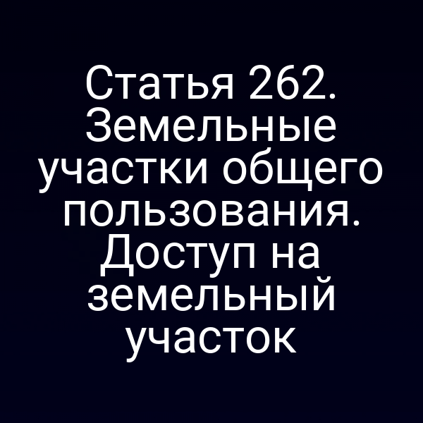 Статья 262. Земельные участки общего пользования. Доступ на земельный участок