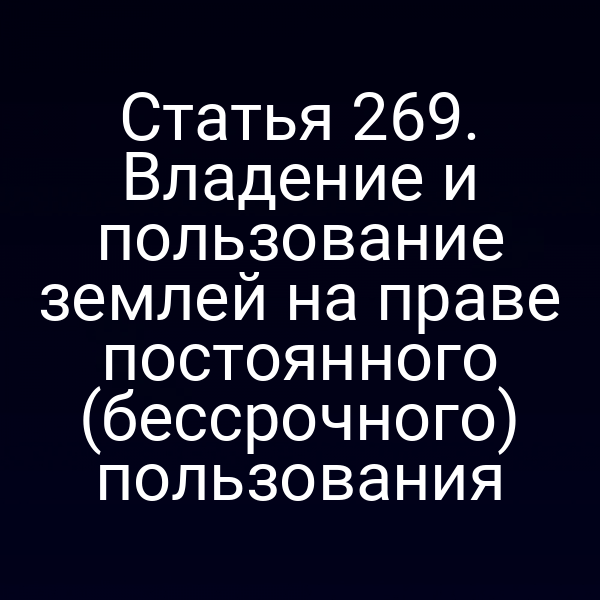 Статья 269. Владение и пользование землей на праве постоянного (бессрочного) пользования