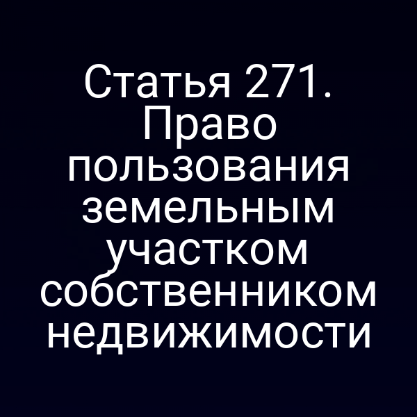 Статья 271. Право пользования земельным участком собственником недвижимости