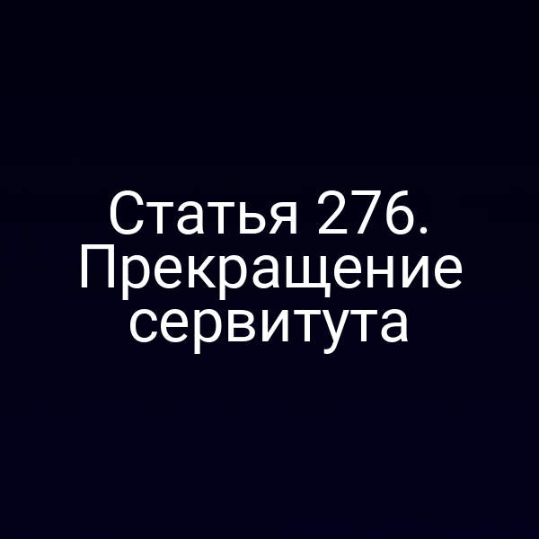 Статья 276. Прекращение сервитута