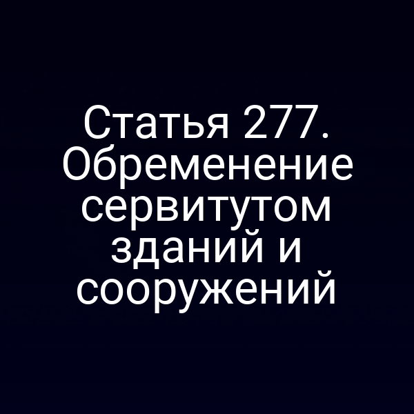 Статья 277. Обременение сервитутом зданий и сооружений