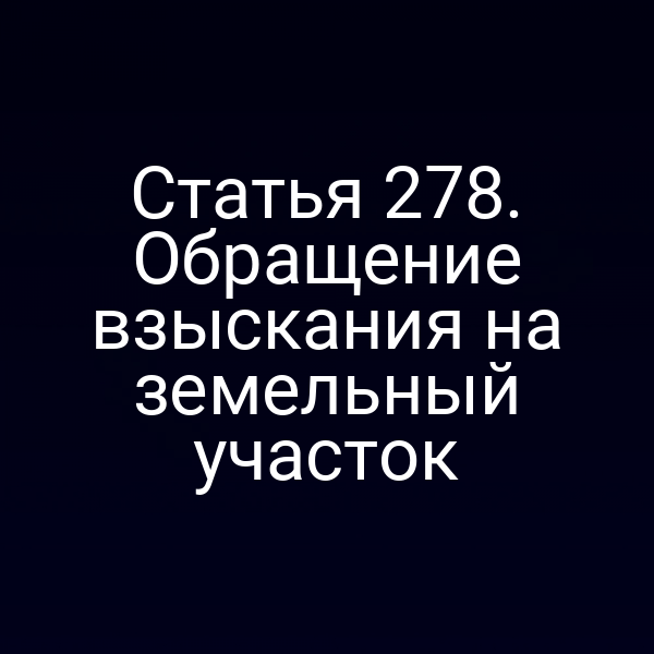 Статья 278. Обращение взыскания на земельный участок