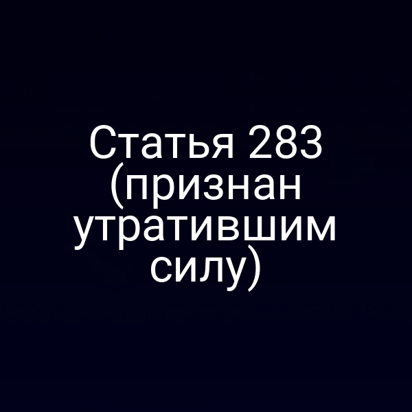 Статья 283 (признан утратившим силу)