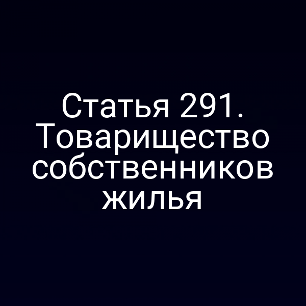 Статья 291. Товарищество собственников жилья