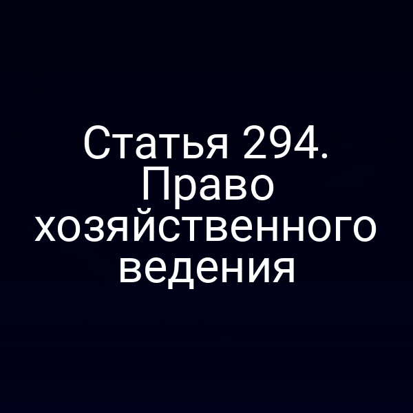 Статья 294. Право хозяйственного ведения