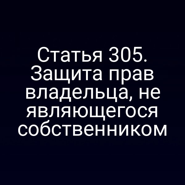 Статья 305. Защита прав владельца, не являющегося собственником