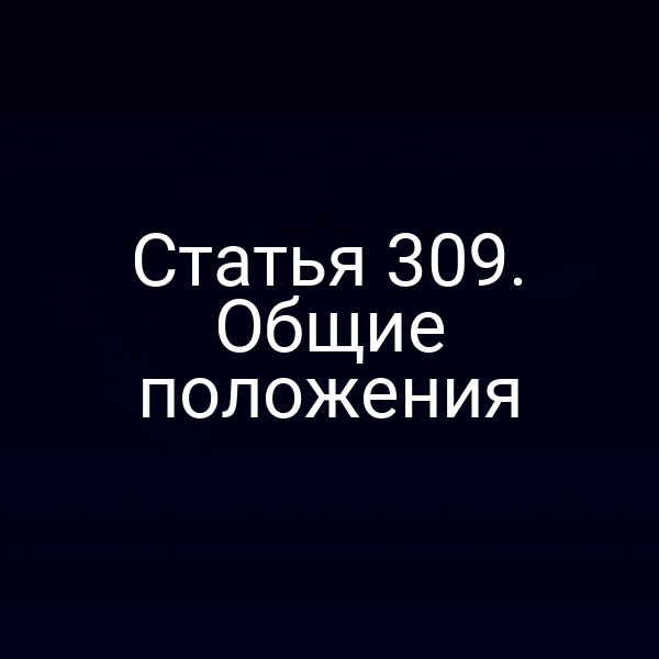 Статья 309. Общие положения