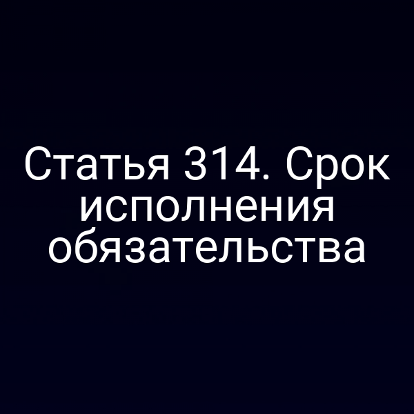 Статья 314. Срок исполнения обязательства