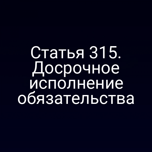 Статья 315. Досрочное исполнение обязательства