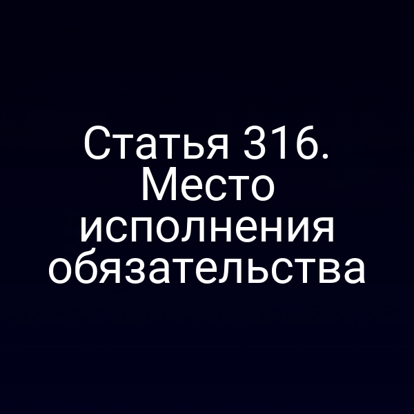 Статья 316. Место исполнения обязательства