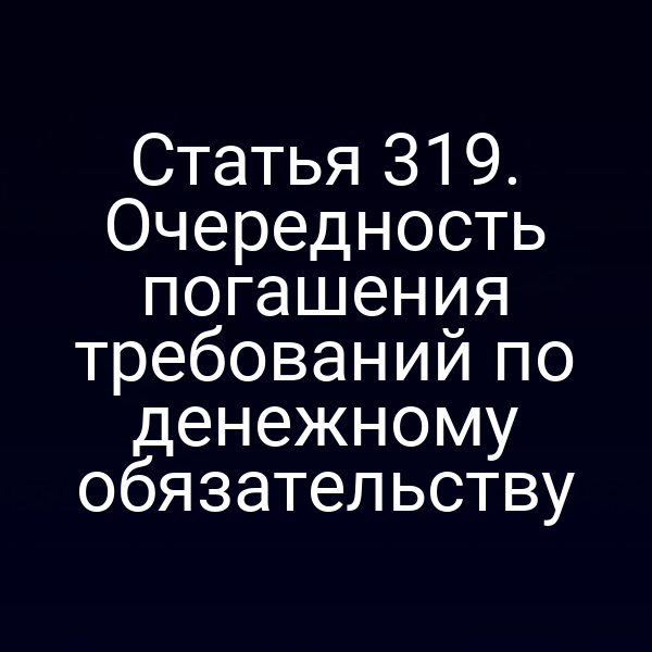 Статья 319. Очередность погашения требований по денежному обязательству