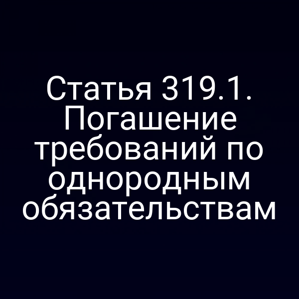 Статья 319.1. Погашение требований по однородным обязательствам