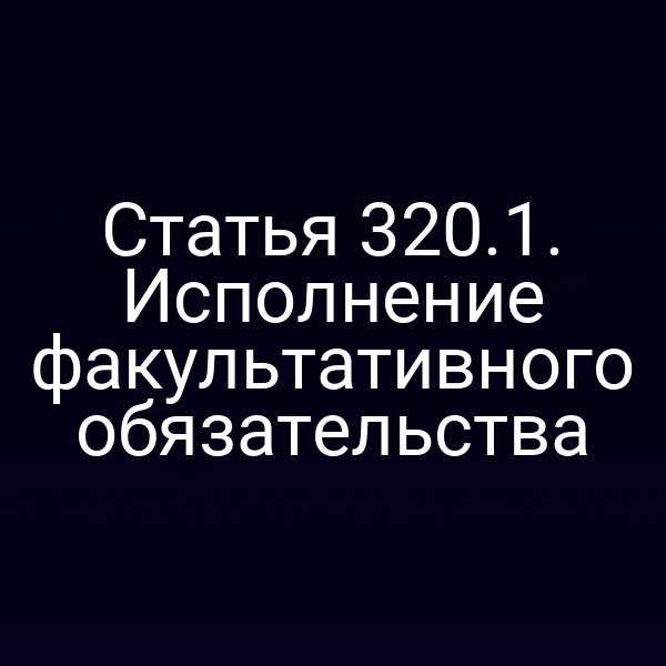 Статья 320.1. Исполнение факультативного обязательства