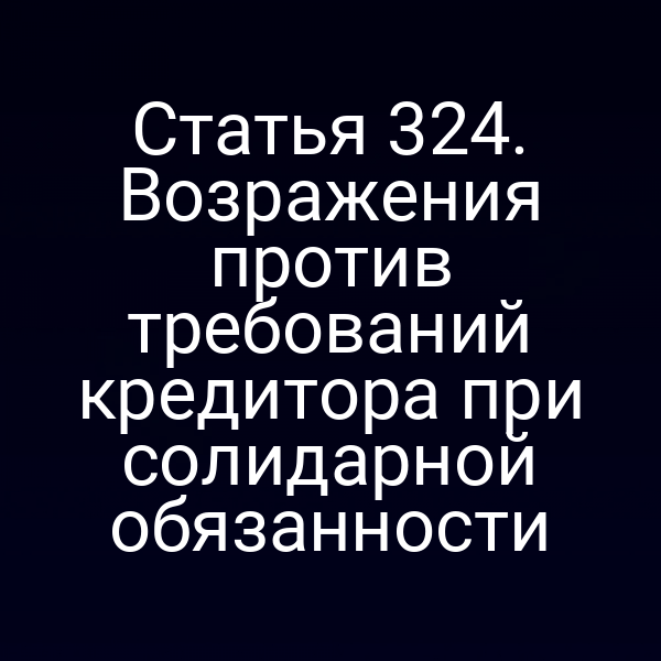 Статья 324. Возражения против требований кредитора при солидарной обязанности